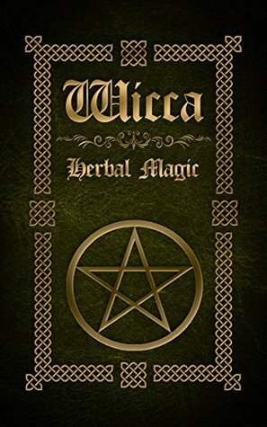 Wicca Herbal Magic: The Ultimate Beginners Guide to Wiccan Herbal Magic (with Magical Oils, Baths, Teas and Spells) by Sophia Silvervine