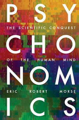 Psychonomics: How Modern Science Aims to Conquer the Mind and How the Mind Prevails by Eric Robert Morse