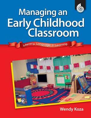 Managing an Early Childhood Classroom: Literacy, Language, & Learning by Jodene Lynn Smith, Wendy Koza