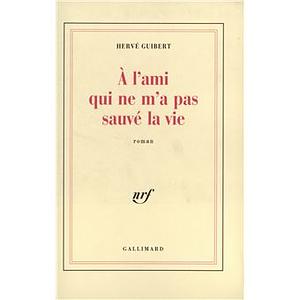 À l'ami qui ne m'a pas sauvé la vie: roman by Hervé Guibert