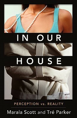 In Our House: Perception Vs Reality by Marala Scott, Tre Parker