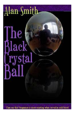 The Black Crystal Ball: They say revenge is more exacted in cold blood by Alan Smith