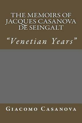 The Memoirs of Jacques Casanova de Seingalt: "Venetian Years" by Giacomo Casanova