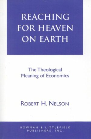 Reaching for Heaven on Earth: The Theological Meaning of Economics by Robert H. Nelson