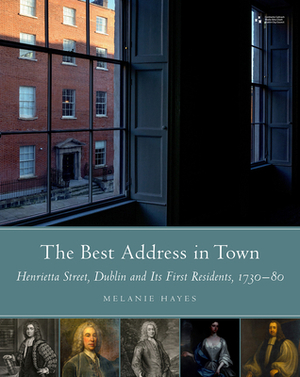The Best Address in Town: Henrietta Street, Dublin and Its First Residents, 1720-80 by Melanie Hayes