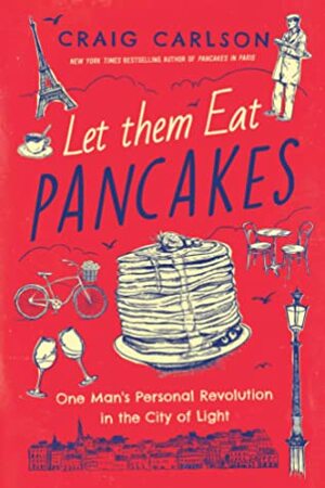 Let Them Eat Pancakes: How I Survived Living in Paris Without Losing My Head by Craig Carlson