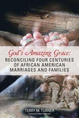 God's Amazing Grace: Reconciling Four Centuries of African American Marriages and Families by Terry M. Turner