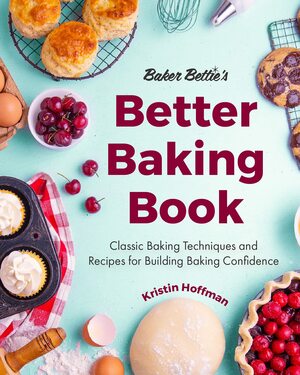 Baker Bettie's Better Baking Book: Classic Baking Techniques and Recipes for Building Baking Confidence by Sally McKenney, Kristin Hoffman