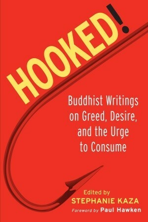Hooked!: Buddhist Writings on Greed, Desire, and the Urge to Consume by Stephanie Kaza