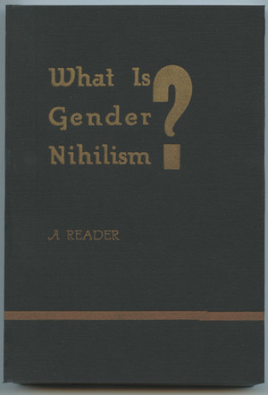 What Is Gender Nihilism? A Reader by Various