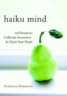 Haiku Mind: 108 Poems to Cultivate Awareness and Open Your Heart by Patricia Donegan