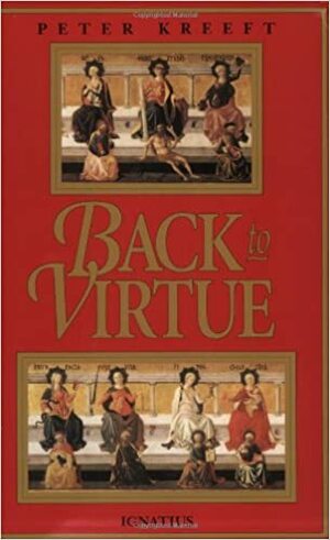 Back to Virtue: Traditional Moral Wisdom for Modern Moral Confusion by Peter Kreeft