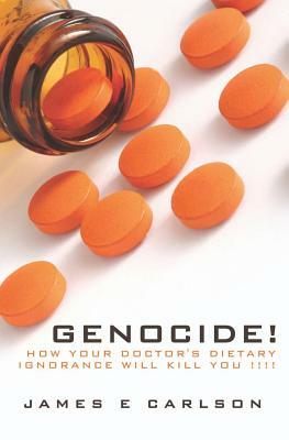 Genocide: How Your Doctor's Dietary Ignorance Will Kill You!!!! by James Carlson