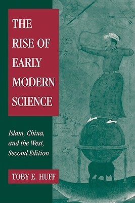 The Rise of Early Modern Science: Islam, China, and the West by Toby E. Huff