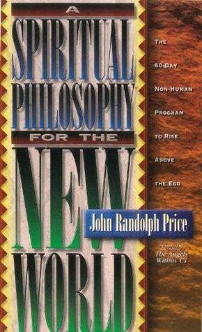 A Spiritual Philosophy for the New World: The 60 Day Non-human Program to Rise Above the Ego by John Randolph Price