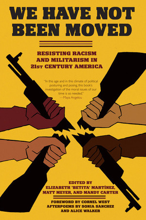 We Have Not Been Moved: Resisting Racism and Militarism in 21st Century America by Mandy Carter, Cornel West, Alice Walker, Elizabeth Betita Martinez, Matt Meyer, Sonia Sanchez