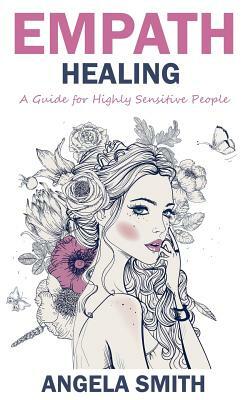 Empath: Empath Healing: A Guide for Highly Sensitive People by Angela Smith