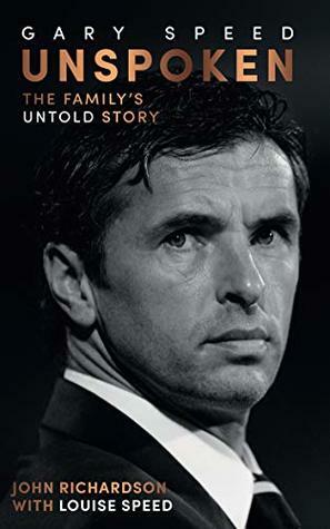 Gary Speed: Unspoken: The Family's Untold Story by Louise Speed, John Richardson