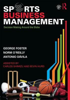 Sports Business Management: Decision Making Around the Globe by George Foster, Norm O'Reilly, Antonio Dávila