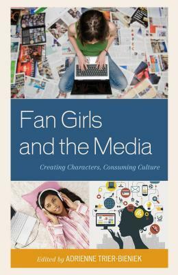 Fan Girls and the Media: Creating Characters, Consuming Culture by Adrienne M. Trier-Bieniek