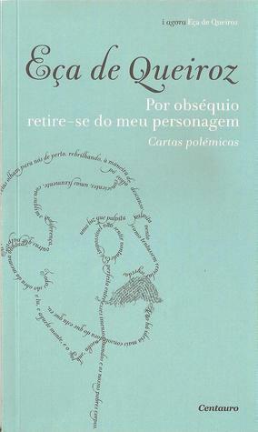 Por Obséquio Retire-se do Meu Personagem: Cartas Polémicas by Eça de Queirós