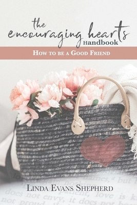 The Encouraging Hearts Handbook: How to Be a Good Friend by Linda Evans Shepherd