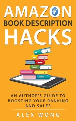 Amazon Book Description Hacks: An Author's Guide To Boosting Your Ranking And Sales by Alex Wong