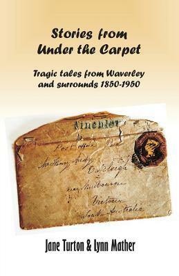 Stories from Under the Carpet: Tragic Tales from Waverley and Surrounds 1850-1950 by Lynn Mather, Jane Turton