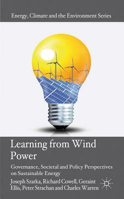 Learning from Wind Power: Governance, Societal and Policy Perspectives on Sustainable Energy by Joseph Szarka, Richard Cowell, Geraint Ellis