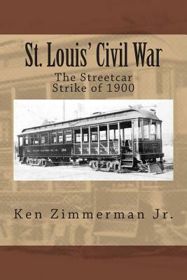 St. Louis' Civil War: The Streetcar Strike of 1900 by Ken Zimmerman