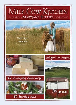 Milk Cow Kitchen: Cowgirl Romance, Backyard Cow Keeping, Farmstyle Meals and Cheese Recipes from Mary Jane Butters by MaryJane Butters, MaryJane Butters