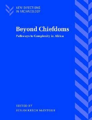 Beyond Chiefdoms: Pathways to Complexity in Africa by Susan Keech McIntosh