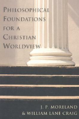 Philosophical Foundations for a Christian Worldview by J.P. Moreland, William Lane Craig