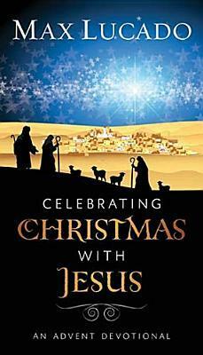 Celebrating Christmas with Jesus: An Advent Devotional by Max Lucado