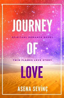 Journey of Love: They have been living in each other from all eternity. As they were sharing a single soul in two different bodies by Asena Sevinc, Asena Sevinç