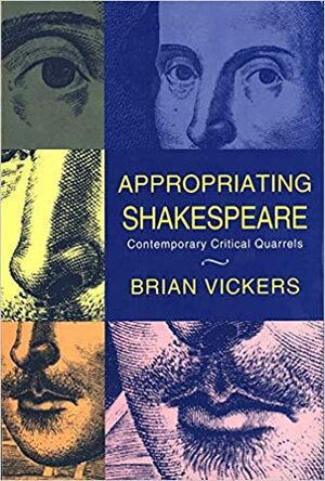 Appropriating Shakespeare: Contemporary Critical Quarrels by Brian Vickers