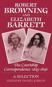 Robert Browning and Elizabeth Barrett: The Courtship Correspondence, 1845-1846 by Robert Browning, Elizabeth Barrett Browning, Daniel Karlin
