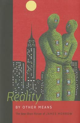 Reality by Other Means: The Best Short Fiction of James Morrow by James Morrow