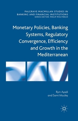 Monetary Policies, Banking Systems, Regulatory Convergence, Efficiency and Growth in the Mediterranean by S. Mouley, R. Ayadi