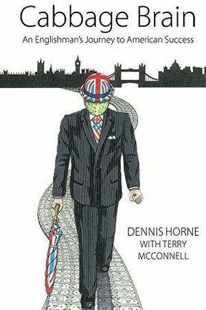 Cabbage Brain: An Englishman's journey to American success by Dennis Horne, Terry McConnell