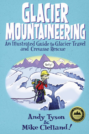 Glacier Mountaineering: An Illustrated Guide to Glacier Travel and Crevasse Rescue by Andy Tyson, Mike Clelland