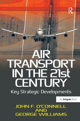 Air Transport in the 21st Century: Key Strategic Developments by John F. O'Connell, George Williams