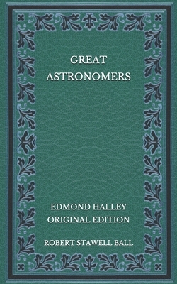 Great Astronomers: Edmond Halley - Original Edition by Robert Stawell Ball