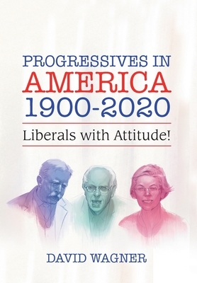 Progressives in America 1900-2020: Liberals with Attitude! by David Wagner