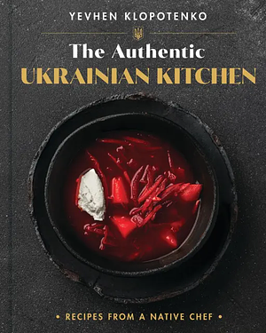 The Authentic Ukrainian Kitchen: Recipes from a Native Chef by Ievgen Klopotenko, Євген Клопотенко