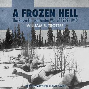 A Frozen Hell: The Russo-Finnish Winter War of 1939-1940 by William R. Trotter