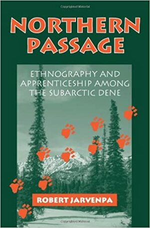 Northern Passage: Ethnography and Apprenticeship Among the Subarctic Dene by Robert Jarvenpa