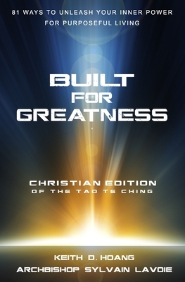 Built For Greatness: 81 Ways To Unleash Your Inner Power For Purposeful Living: The Christian Edition of the Tao Te Ching by Keith D. Hoang, Sylvain Lavoie