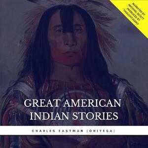 Great American Indian Stories by Charles Alexander Eastman