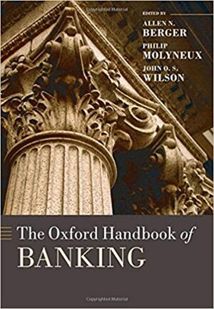 The Oxford Handbook of Banking by John O.S. Wilson, Philip Molyneux, Allen N. Berger